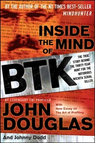 Inside the Mind of BTK – The True Story Behind the Thirty–Year Hunt for the Notorious Wichita Serial Killer: The True Story Behind the Thirty–Year Hunt for the Notorious Wichita Serial Killer