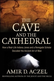 The Cave and the Cathedral: How a Real–Life Indiana Jones and a Renegade Scholar Decoded the Ancient Art of Man