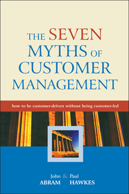 The Seven Myths of Customer Management – How to be Customer–driven Without Being Customer–led: How to be Customer–Driven Without Being Customer–Led