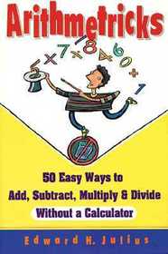 Arithmetricks ? 50 Easy Ways To Add, Subtract, Multiply & Divide Without a Calculator: 50 Easy Ways to Add, Subtract, Multiply, and Divide Without a Calculator
