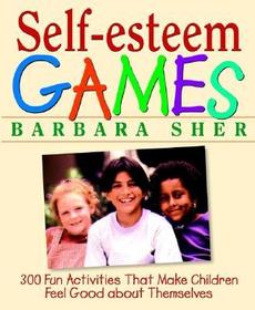 Self?Esteem Games ? 300 Fun Activities that Make Children Feel Good about Themselves: 300 Fun Activities That Make Children Feel Good about Themselves
