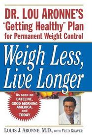 Weigh Less, Live Longer ? Dr Lou Aronne?s ?Getting  Healthy? Plan for Permanent Weight Control: Dr. Lou Aronne?s 