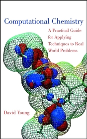 Computational Chemistry: A Practical Guide for App Applying Techniques to Real World Problems: A Practical Guide for Applying Techniques to Real World Problems