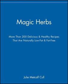 Magic Herbs ? More Than 200 Delicious and Healthy Recipes That Are Naturally Low?Fat and Fat?Free: More Than 200 Delicious and Healthy Recipes That are Naturally Low?Fat and Fat?Free