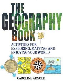 The Geography Book ? Activities for Exploring, Mapping & Enjoying Your World: Activities for Exploring, Mapping, and Enjoying Your World
