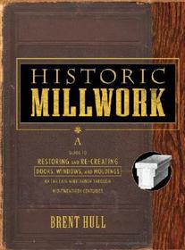 Historic Millwork: A Guide to Restoring and Re?cre Re?creating Doors, Windows & Moldings of the Late Nineteenth through Mid?Twentieth Centuries: A Guide to Restoring and Re?creating Doors, Windows, and Moldings of the Late Nineteenth Through Mid?Twentieth Centuries