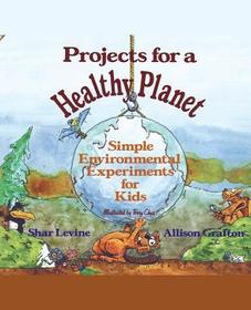 Projects for a Healthy Planet ? Simple Environmental Experiments for Kids: Simple Environmental Experiments for Kids