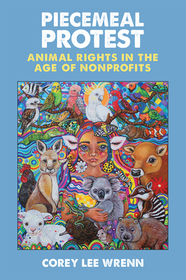 Piecemeal Protest – Animal Rights in the Age of Nonprofits: Animal Rights in the Age of Nonprofits