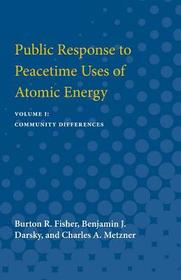 Public Response to Peacetime Uses of Atomic Ener – Volume I: Community Differences: Volume I: Community Differences