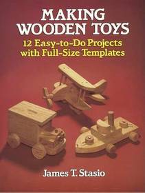 Making Wooden Toys: 12 Easy-To-Do Projects with Full-Size Templates