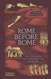 Rome Before Rome: The Legends that Shaped the Romans Rome Before Rome: The Legends that Shaped the Romans