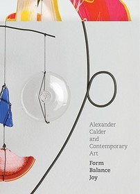 Alexander Calder and Contemporary Art: Form ? Balance ? Joy