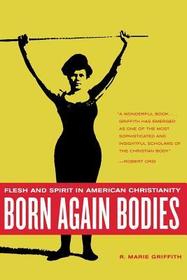 Born Again Bodies: Flesh and Spirit in American Christianity