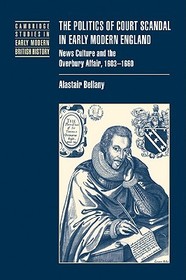 The Politics of Court Scandal in Early Modern England: News Culture and the Overbury Affair, 1603-1660