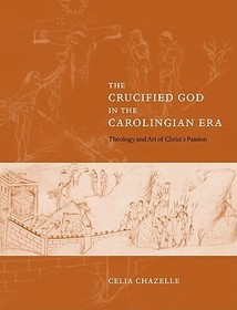 The Crucified God in the Carolingian Era: Theology and Art of Christ's Passion