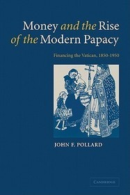 Money and the Rise of the Modern Papacy: Financing the Vatican, 1850-1950