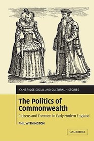 The Politics of Commonwealth: Citizens and Freemen in Early Modern England The Politics of Commonwealth: Citizens and Freemen in Early Modern England
