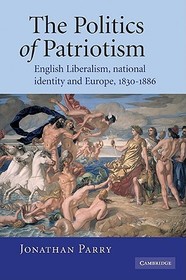 The Politics of Patriotism: English Liberalism, National Identity and Europe, 1830-1886