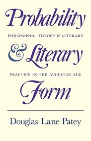 Probability and Literary Form: Philosophic Theory and Literary Practice in the Augustan Age Probability and Literary Form: Philosophic Theory and Literary Practice in the Augustan Age