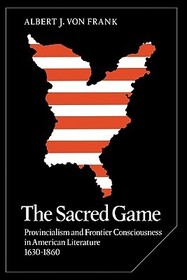 The Sacred Game: Provincialism and Frontier Consciousness in American Literature, 1630-1860