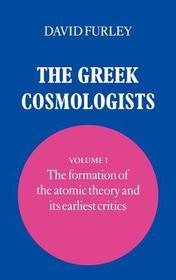The Greek Cosmologists: Volume 1, The Formation of the Atomic Theory and its Earliest Critics