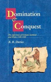 Domination and Conquest: The Experience of Ireland, Scotland and Wales, 1100-1300 Domination and Conquest: The Experience of Ireland, Scotland and Wales, 1100-1300
