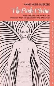 The Body Divine: The Symbol of the Body in the Works of Teilhard de Chardin and Ramanuja