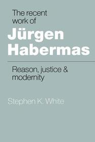 The Recent Work of Jürgen Habermas: Reason, Justice and Modernity