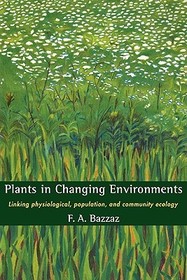 Plants in Changing Environments: Linking Physiological, Population, and Community Ecology