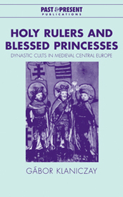 Holy Rulers and Blessed Princesses: Dynastic Cults in Medieval Central Europe