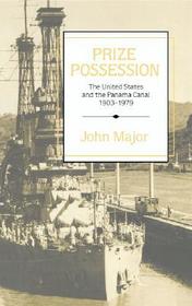Prize Possession: The United States Government and the Panama Canal 1903-1979