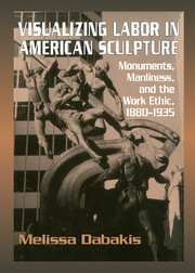 Visualizing Labor in American Sculpture: Monuments, Manliness, and the Work Ethic, 1880-1935