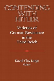 Contending with Hitler: Varieties of German Resistance in the Third Reich