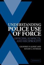 Understanding Police Use of Force: Officers, Suspects, and Reciprocity