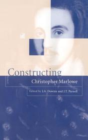 Constructing Christopher Marlowe Constructing Christopher Marlowe
