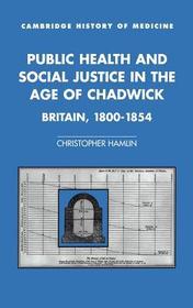 Public Health and Social Justice in the Age of Chadwick: Britain, 1800-1854