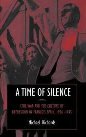 A Time of Silence: Civil War and the Culture of Repression in Franco's Spain, 1936-1945