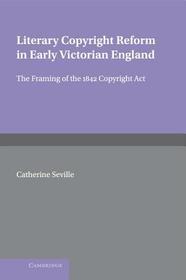 Literary Copyright Reform in Early Victorian England: The Framing of the 1842 Copyright Act