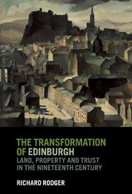 The Transformation of Edinburgh: Land, Property and Trust in the Nineteenth Century