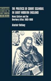 The Politics of Court Scandal in Early Modern England: News Culture and the Overbury Affair, 1603-1660