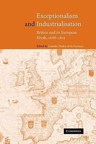 Exceptionalism and Industrialisation: Britain and its European Rivals, 1688-1815