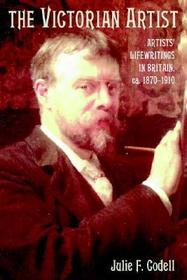 The Victorian Artist: Artists' Life Writings in Britain, c.1870-1910