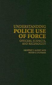 Understanding Police Use of Force: Officers, Suspects, and Reciprocity