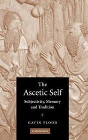 The Ascetic Self: Subjectivity, Memory and Tradition The Ascetic Self: Subjectivity, Memory and Tradition