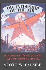 Dictatorship of the Air: Aviation Culture and the Fate of Modern Russia