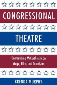 Congressional Theatre: Dramatizing McCarthyism on Stage, Film, and Television
