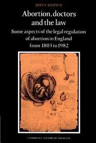 Abortion, Doctors and the Law: Some Aspects of the Legal Regulation of Abortion in England from 1803 to 1982