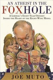 An Atheist in the Foxhole: A Liberal's Eight-Year Odyssey Inside the Heart of the Right-Wing Media