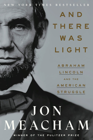 And There Was Light: Abraham Lincoln and the American Struggle And There Was Light: Abraham Lincoln and the American Struggle