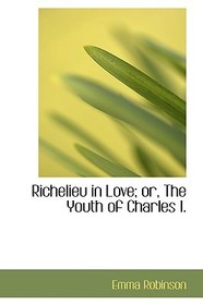 Richelieu in Love; Or, the Youth of Charles I.